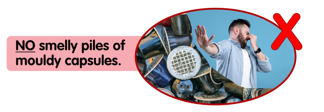 No stockpiling smelly and mouldy coffee pods